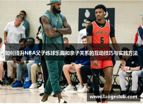 如何提升NBA父子练球乐趣和亲子关系的互动技巧与实践方法