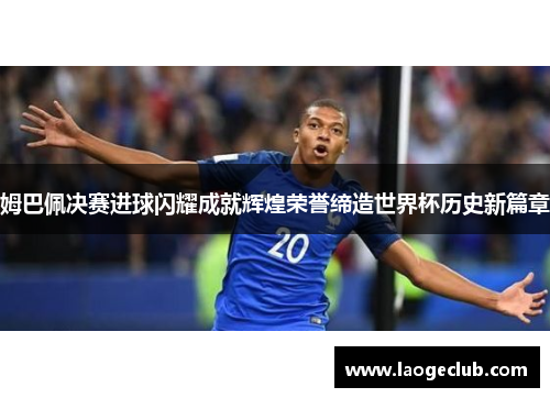 姆巴佩决赛进球闪耀成就辉煌荣誉缔造世界杯历史新篇章