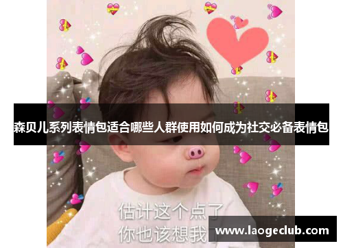 森贝儿系列表情包适合哪些人群使用如何成为社交必备表情包