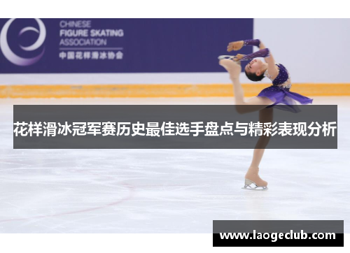 花样滑冰冠军赛历史最佳选手盘点与精彩表现分析 花样滑冰冠军赛历史最佳选手盘点与精彩表现分析