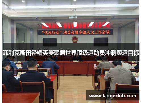 菲利克斯田径精英赛聚焦世界顶级运动员冲刺奥运目标