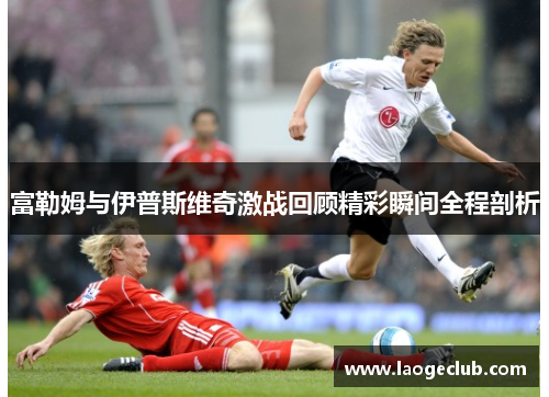 富勒姆与伊普斯维奇激战回顾精彩瞬间全程剖析