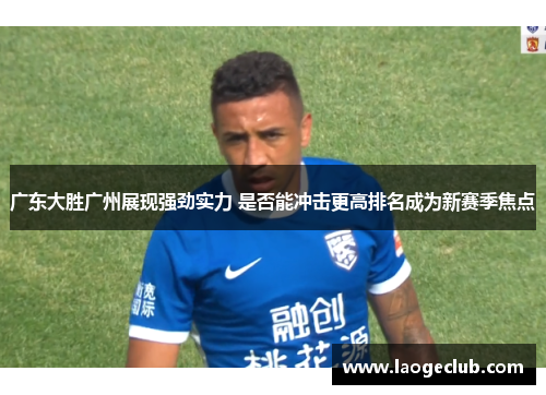 广东大胜广州展现强劲实力 是否能冲击更高排名成为新赛季焦点 广东大胜广州展现强劲实力 是否能冲击更高排名成为新赛季焦点