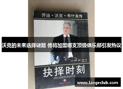 沃克的未来选择谜题 他将加盟哪支顶级俱乐部引发热议 沃克的未来选择谜题 他将加盟哪支顶级俱乐部引发热议