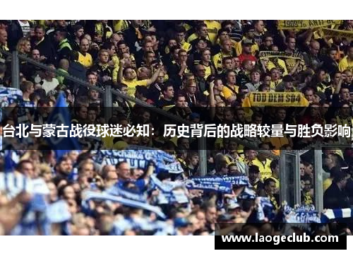 台北与蒙古战役球迷必知：历史背后的战略较量与胜负影响