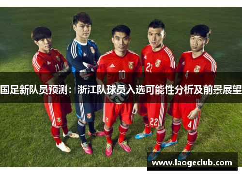国足新队员预测：浙江队球员入选可能性分析及前景展望