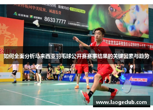 如何全面分析马来西亚羽毛球公开赛赛事结果的关键因素与趋势