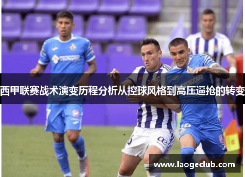 西甲联赛战术演变历程分析从控球风格到高压逼抢的转变