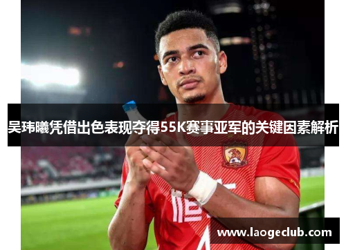 吴玮曦凭借出色表现夺得55K赛事亚军的关键因素解析