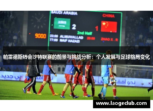 帕雷德斯转会沙特联赛的前景与挑战分析:个人发展与足球格局变化 帕雷德斯转会沙特联赛的前景与挑战分析:个人发展与足球格局变化