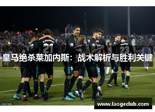 皇马绝杀莱加内斯：战术解析与胜利关键