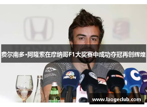 费尔南多·阿隆索在摩纳哥F1大奖赛中成功夺冠再创辉煌 费尔南多·阿隆索在摩纳哥F1大奖赛中成功夺冠再创辉煌