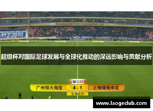 超级杯对国际足球发展与全球化推动的深远影响与贡献分析 超级杯对国际足球发展与全球化推动的深远影响与贡献分析