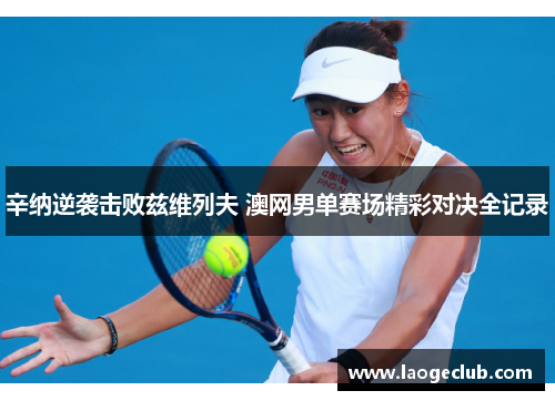 辛纳逆袭击败兹维列夫 澳网男单赛场精彩对决全记录