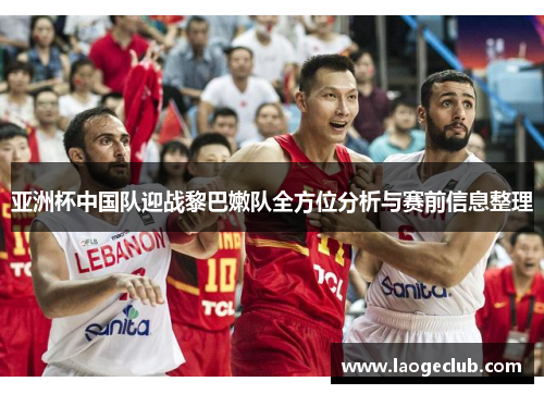 亚洲杯中国队迎战黎巴嫩队全方位分析与赛前信息整理