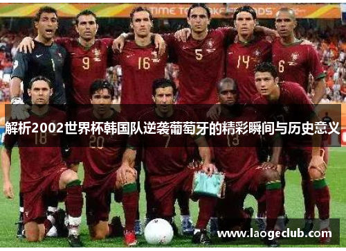 解析2002世界杯韩国队逆袭葡萄牙的精彩瞬间与历史意义