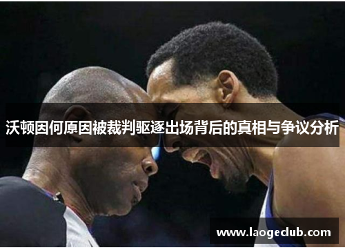 沃顿因何原因被裁判驱逐出场背后的真相与争议分析