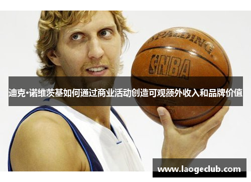 迪克·诺维茨基如何通过商业活动创造可观额外收入和品牌价值