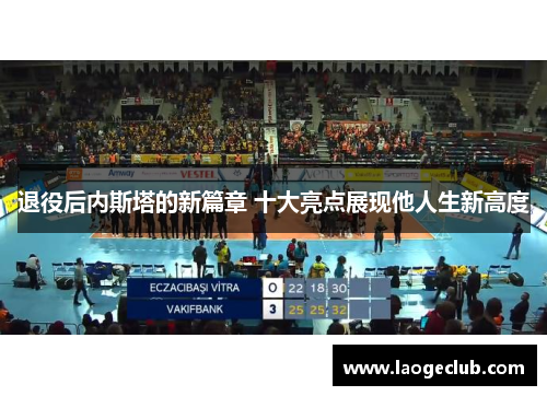 退役后内斯塔的新篇章 十大亮点展现他人生新高度