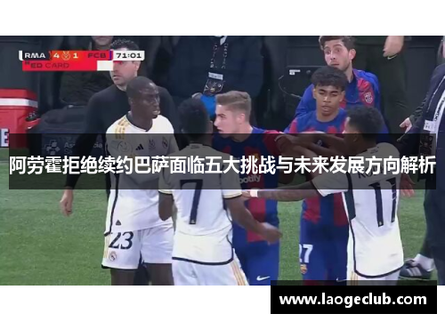 阿劳霍拒绝续约巴萨面临五大挑战与未来发展方向解析