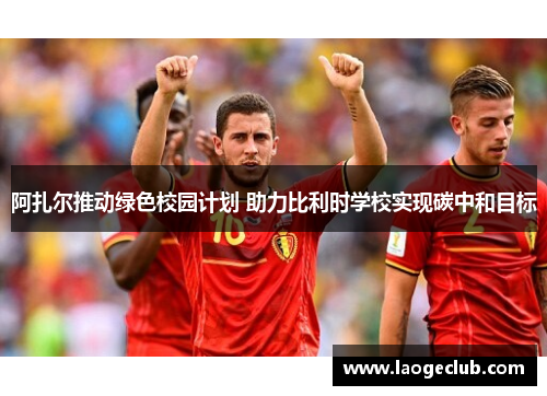 阿扎尔推动绿色校园计划 助力比利时学校实现碳中和目标