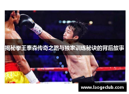 揭秘拳王泰森传奇之路与独家训练秘诀的背后故事