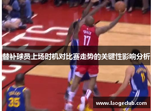 替补球员上场时机对比赛走势的关键性影响分析