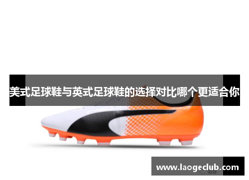 美式足球鞋与英式足球鞋的选择对比哪个更适合你