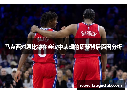 马克西对恩比德在会议中表现的质疑背后原因分析