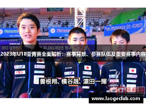 2023年U18亚青赛全面解析：赛事背景、参赛队伍及重要赛事内容