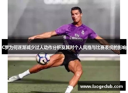 C罗为何逐渐减少过人动作分析及其对个人风格与比赛表现的影响