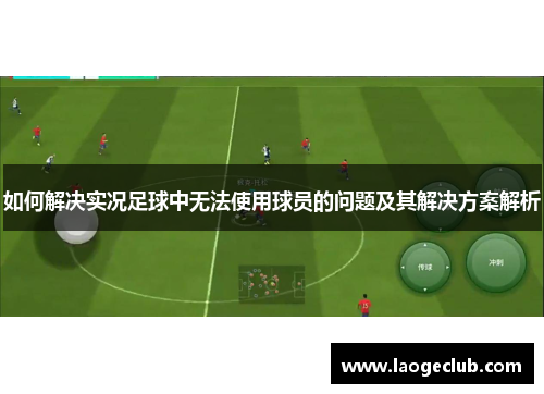 如何解决实况足球中无法使用球员的问题及其解决方案解析