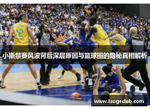 小斯禁赛风波背后深层原因与篮球圈的隐秘真相解析
