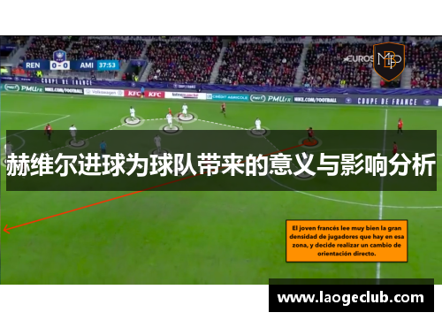 赫维尔进球为球队带来的意义与影响分析 赫维尔进球为球队带来的意义与影响分析