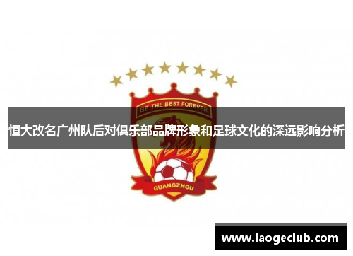 恒大改名广州队后对俱乐部品牌形象和足球文化的深远影响分析 恒大改名广州队后对俱乐部品牌形象和足球文化的深远影响分析