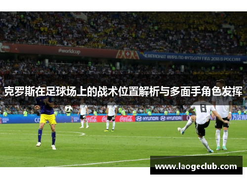 克罗斯在足球场上的战术位置解析与多面手角色发挥