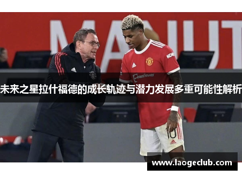 未来之星拉什福德的成长轨迹与潜力发展多重可能性解析 未来之星拉什福德的成长轨迹与潜力发展多重可能性解析
