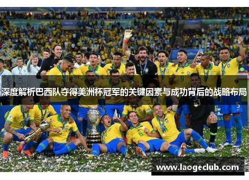 深度解析巴西队夺得美洲杯冠军的关键因素与成功背后的战略布局