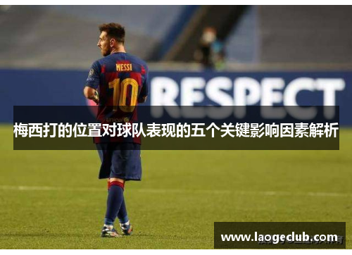 梅西打的位置对球队表现的五个关键影响因素解析